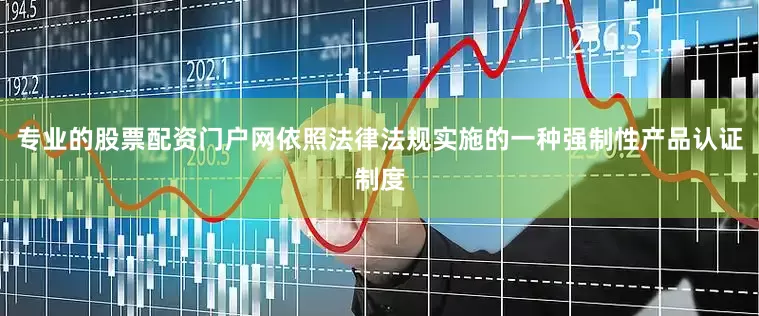 专业的股票配资门户网依照法律法规实施的一种强制性产品认证制度