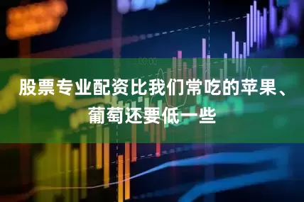 股票专业配资比我们常吃的苹果、葡萄还要低一些