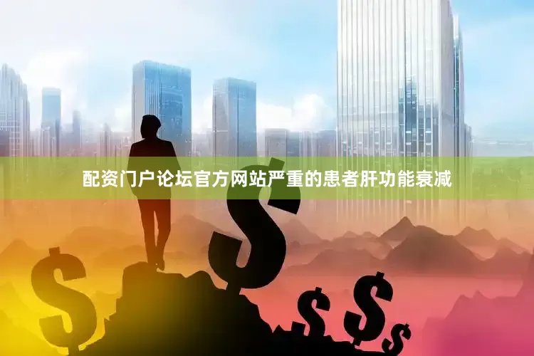 配资门户论坛官方网站严重的患者肝功能衰减