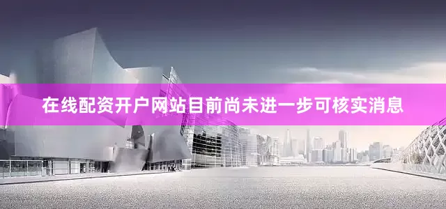 在线配资开户网站目前尚未进一步可核实消息