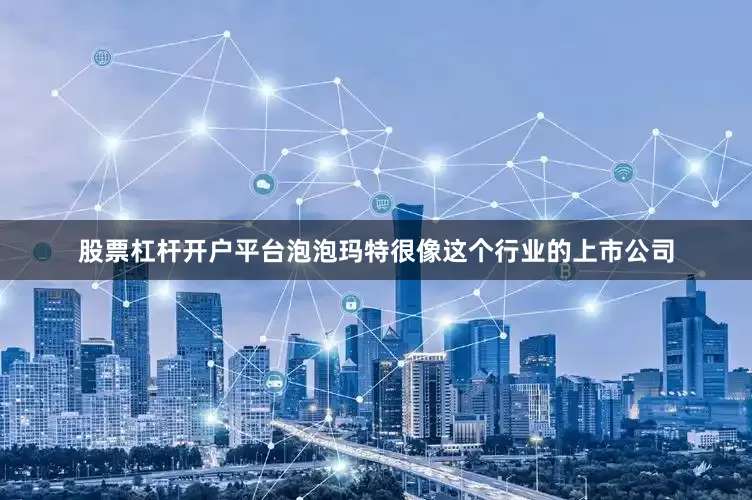 股票杠杆开户平台泡泡玛特很像这个行业的上市公司
