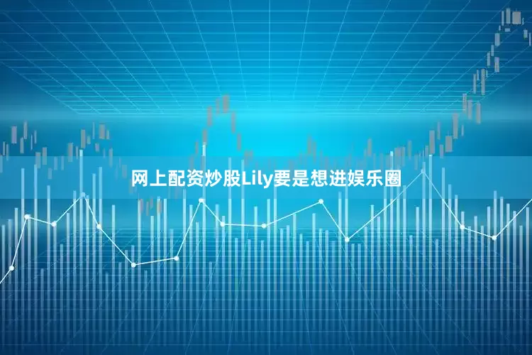 网上配资炒股Lily要是想进娱乐圈