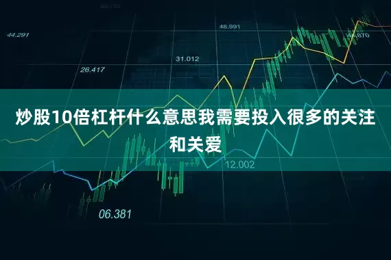 炒股10倍杠杆什么意思我需要投入很多的关注和关爱