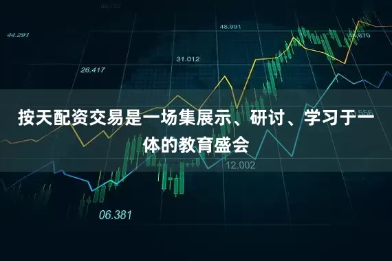 按天配资交易是一场集展示、研讨、学习于一体的教育盛会