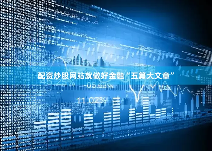 配资炒股网站就做好金融“五篇大文章”