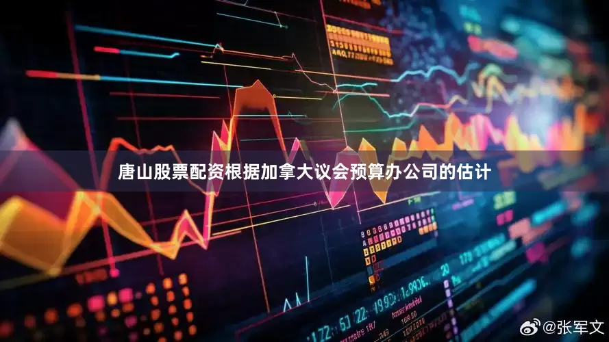 唐山股票配资根据加拿大议会预算办公司的估计