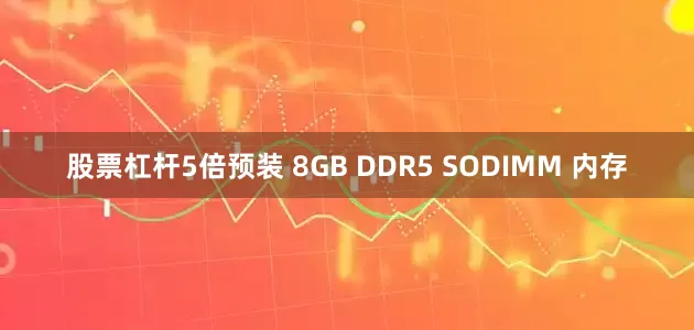 股票杠杆5倍预装 8GB DDR5 SODIMM 内存
