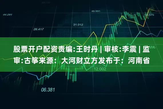 股票开户配资责编:王时丹 | 审核:李震 | 监审:古筝来源：大河财立方发布于：河南省