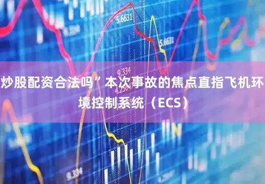 炒股配资合法吗”本次事故的焦点直指飞机环境控制系统（ECS）