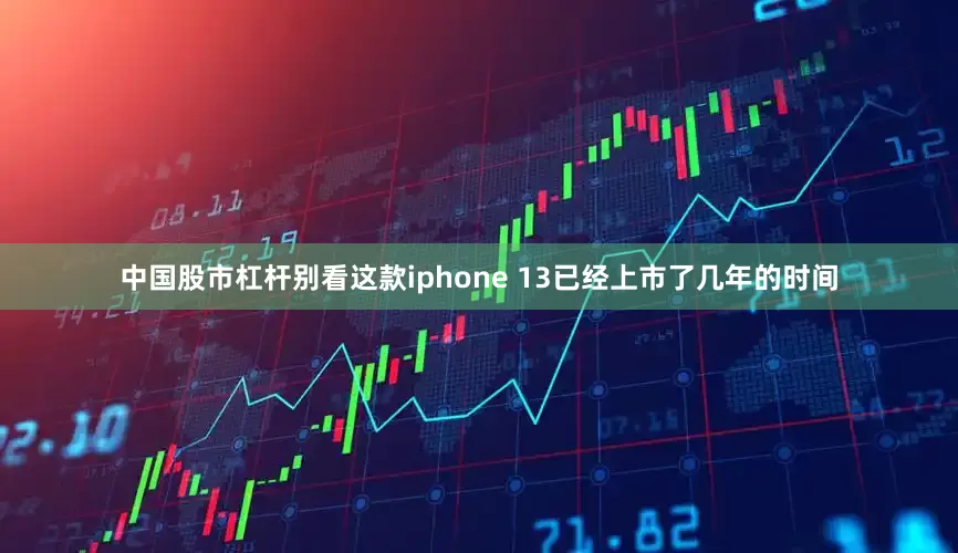 中国股市杠杆别看这款iphone 13已经上市了几年的时间