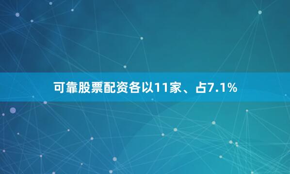 可靠股票配资各以11家、占7.1%