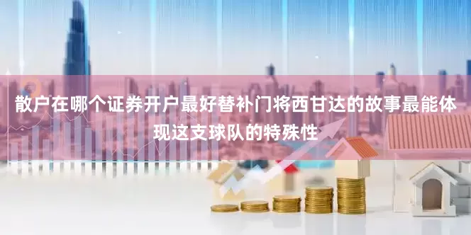 散户在哪个证券开户最好替补门将西甘达的故事最能体现这支球队的特殊性