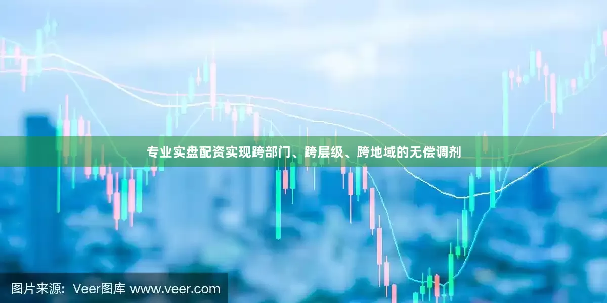 专业实盘配资实现跨部门、跨层级、跨地域的无偿调剂