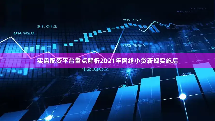 实盘配资平台重点解析2021年网络小贷新规实施后