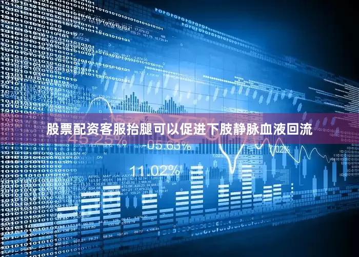 股票配资客服抬腿可以促进下肢静脉血液回流