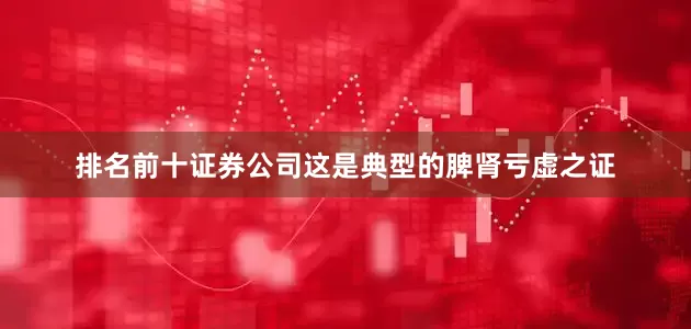 排名前十证券公司这是典型的脾肾亏虚之证