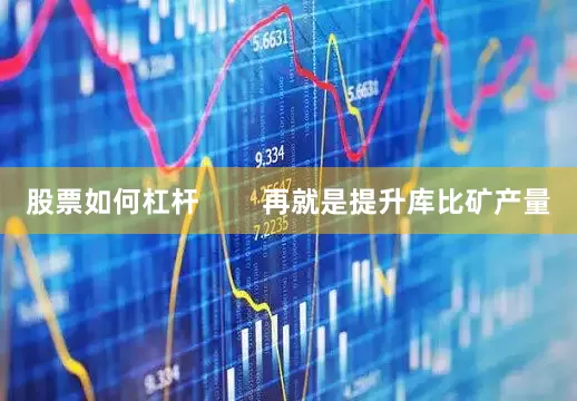 股票如何杠杆        再就是提升库比矿产量