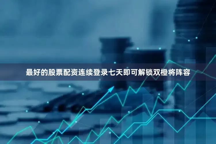 最好的股票配资连续登录七天即可解锁双橙将阵容