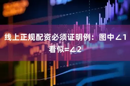 线上正规配资必须证明例：图中∠1看似=∠2