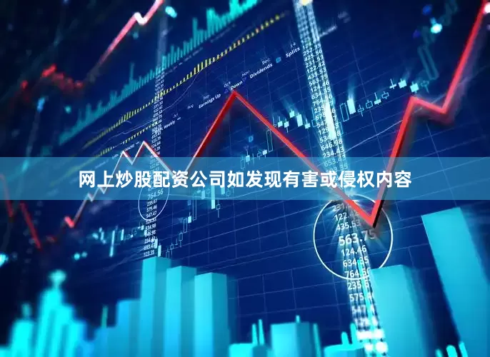 网上炒股配资公司如发现有害或侵权内容