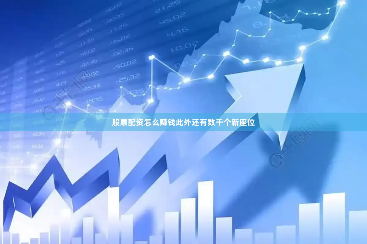 股票配资怎么赚钱此外还有数千个新座位