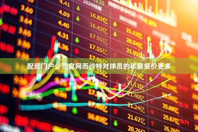 配资门户公司官网而沙特对球员的年薪报价更多
