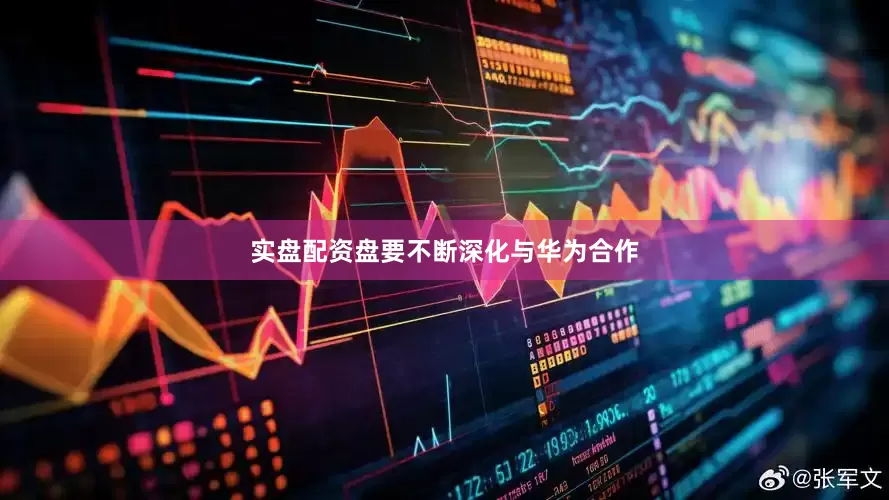 实盘配资盘要不断深化与华为合作