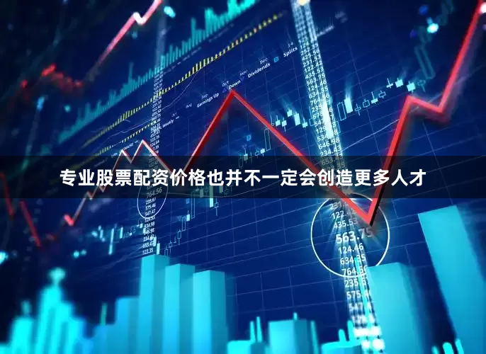 专业股票配资价格也并不一定会创造更多人才