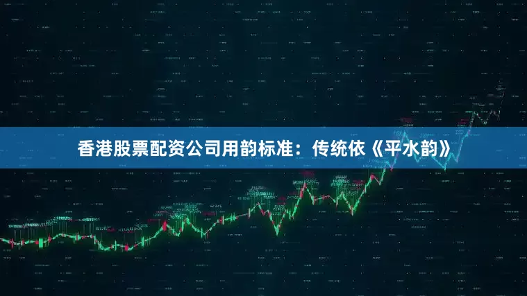 香港股票配资公司用韵标准：传统依《平水韵》