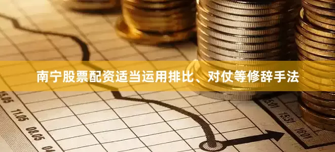 南宁股票配资适当运用排比、对仗等修辞手法