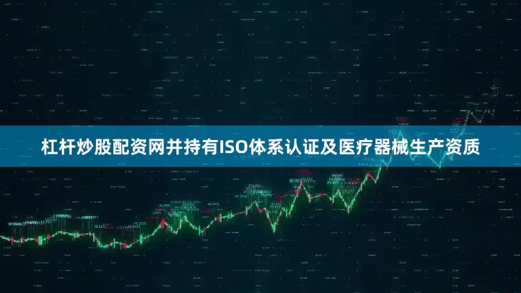 杠杆炒股配资网并持有ISO体系认证及医疗器械生产资质
