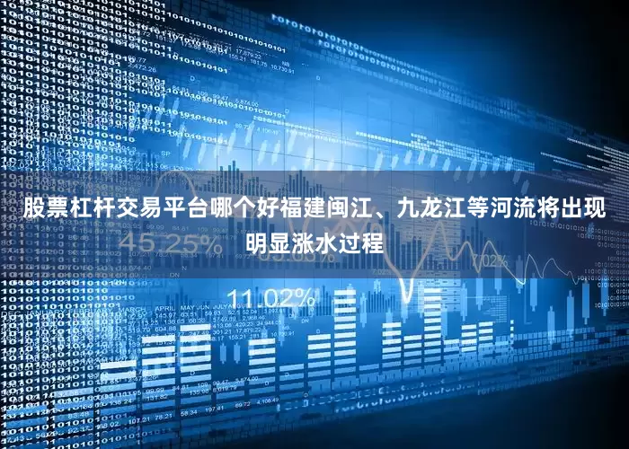 股票杠杆交易平台哪个好福建闽江、九龙江等河流将出现明显涨水过程