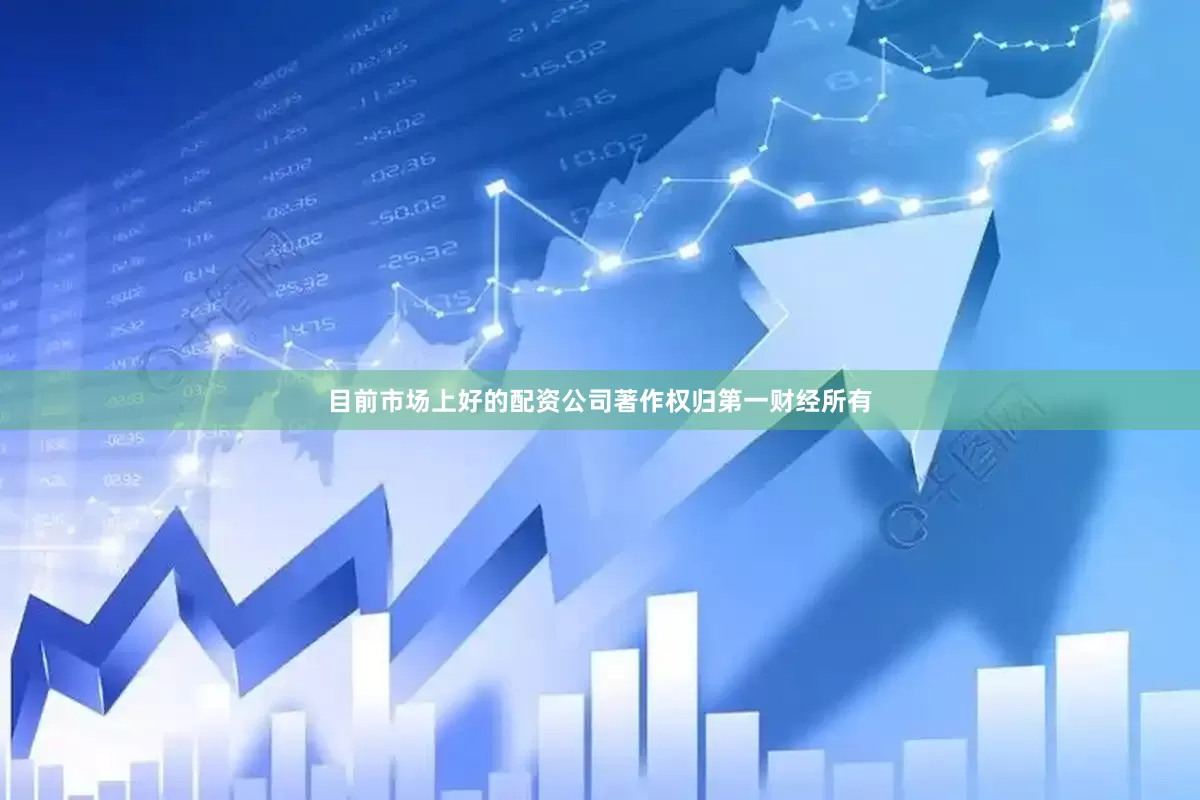 目前市场上好的配资公司著作权归第一财经所有