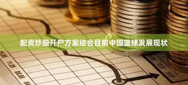 配资炒股开户方案结合目前中国篮球发展现状