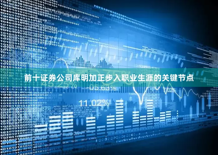 前十证券公司库明加正步入职业生涯的关键节点