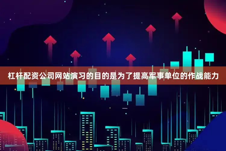 杠杆配资公司网站演习的目的是为了提高军事单位的作战能力