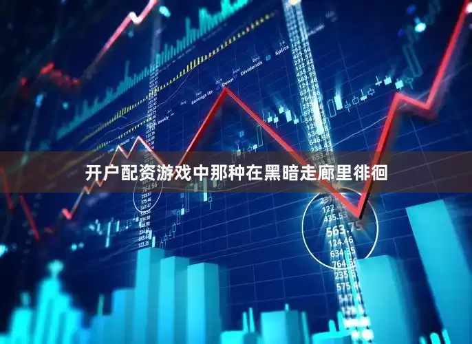 开户配资游戏中那种在黑暗走廊里徘徊
