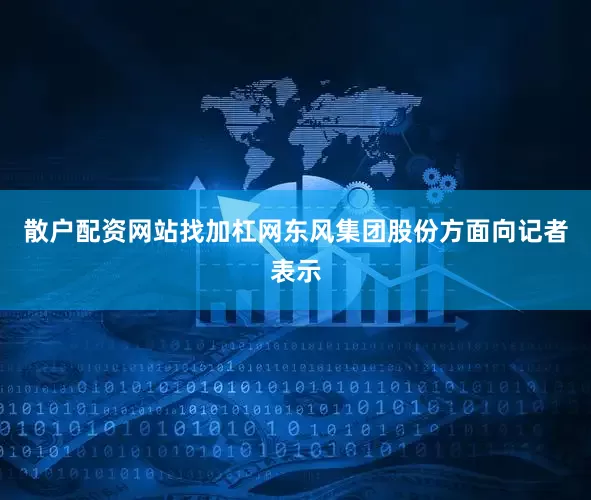 散户配资网站找加杠网　　东风集团股份方面向记者表示