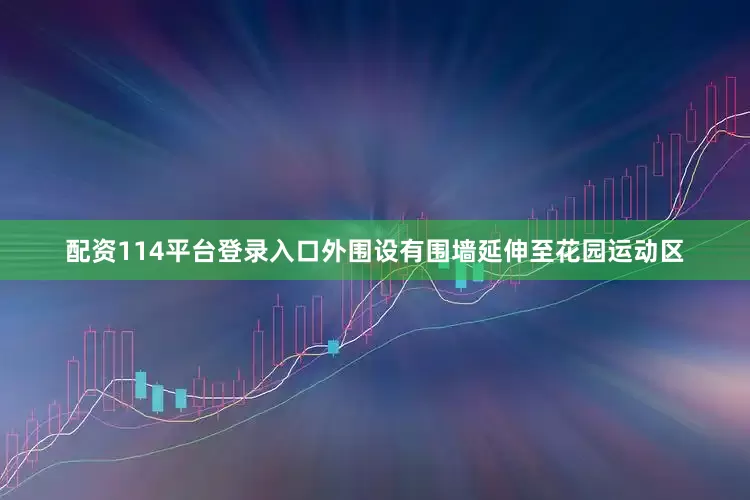 配资114平台登录入口外围设有围墙延伸至花园运动区