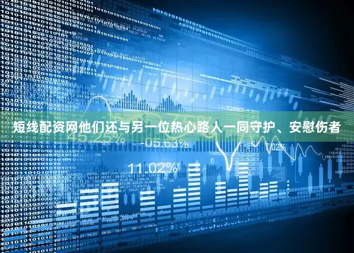短线配资网他们还与另一位热心路人一同守护、安慰伤者