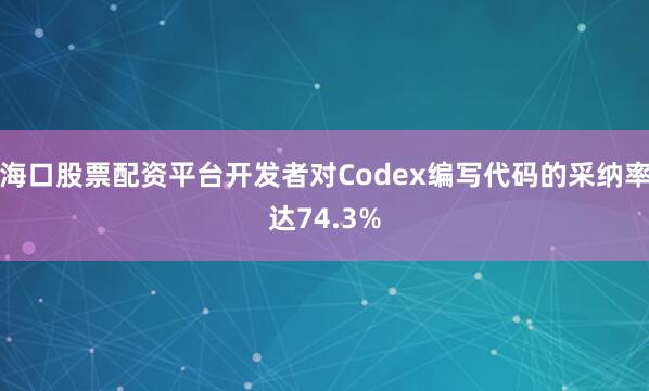 海口股票配资平台开发者对Codex编写代码的采纳率达74.3%