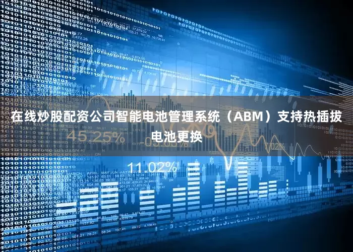 在线炒股配资公司智能电池管理系统（ABM）支持热插拔电池更换