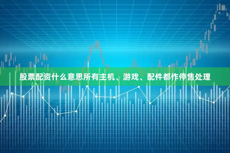 股票配资什么意思所有主机、游戏、配件都作停售处理